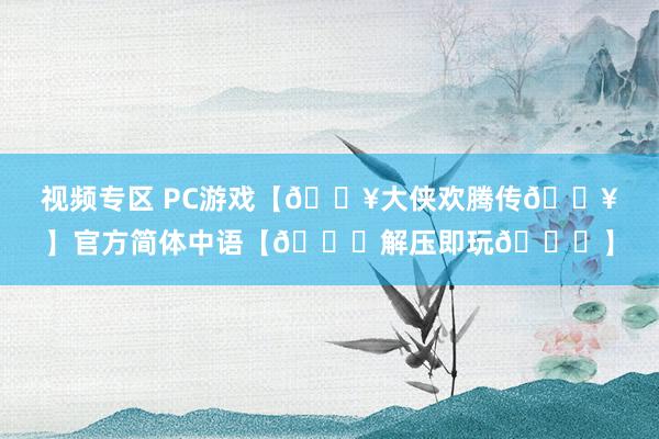 视频专区 PC游戏【🔥大侠欢腾传🔥】官方简体中语【👉解压即玩👈】