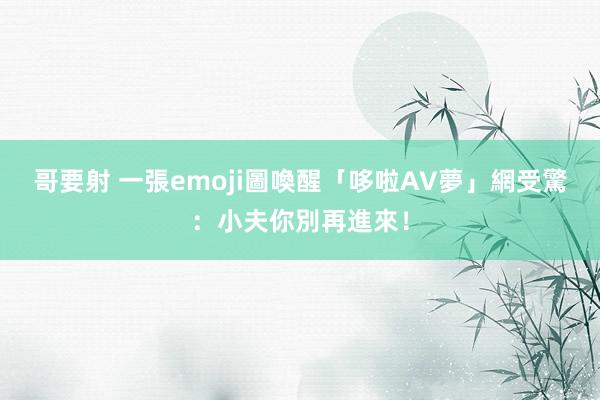 哥要射 一張emoji圖喚醒「哆啦AV夢」　網受驚：小夫你別再進來！