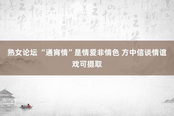 熟女论坛 “通宵情”是情爱非情色 方中信谈情谊戏可摄取
