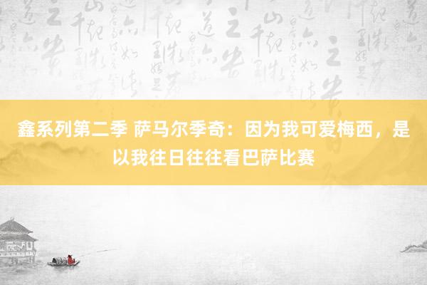 鑫系列第二季 萨马尔季奇：因为我可爱梅西，是以我往日往往看巴萨比赛