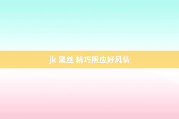 jk 黑丝 精巧照应好风情