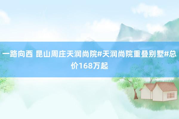 一路向西 昆山周庄天润尚院#天润尚院重叠别墅#总价168万起