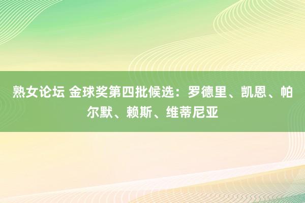 熟女论坛 金球奖第四批候选：罗德里、凯恩、帕尔默、赖斯、维蒂尼亚