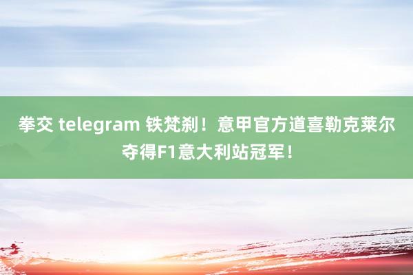 拳交 telegram 铁梵刹！意甲官方道喜勒克莱尔夺得F1意大利站冠军！