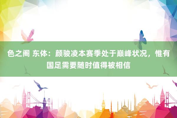 色之阁 东体：颜骏凌本赛季处于巅峰状况，惟有国足需要随时值得被相信