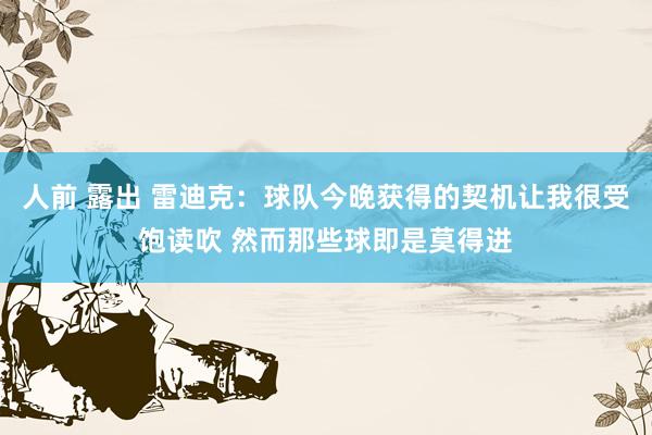 人前 露出 雷迪克：球队今晚获得的契机让我很受饱读吹 然而那些球即是莫得进