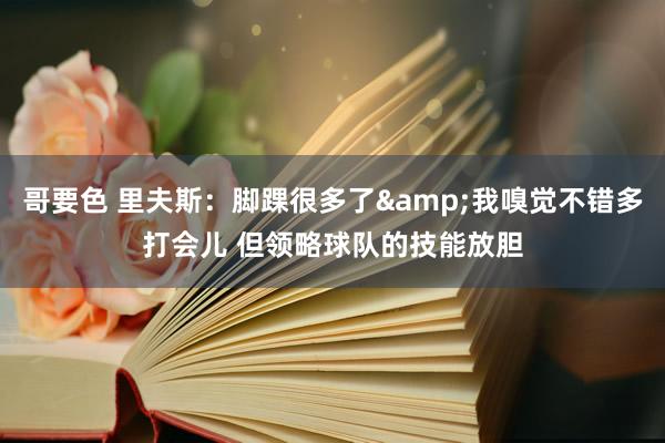 哥要色 里夫斯：脚踝很多了&我嗅觉不错多打会儿 但领略球队的技能放胆