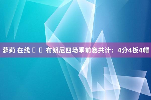 萝莉 在线 ☹️布朗尼四场季前赛共计：4分4板4帽