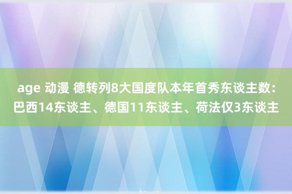 age 动漫 德转列8大国度队本年首秀东谈主数：巴西14东谈主、德国11东谈主、荷法仅3东谈主