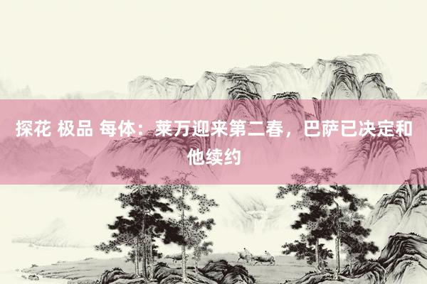 探花 极品 每体：莱万迎来第二春，巴萨已决定和他续约