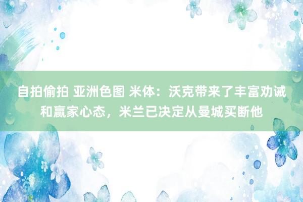 自拍偷拍 亚洲色图 米体：沃克带来了丰富劝诫和赢家心态，米兰已决定从曼城买断他