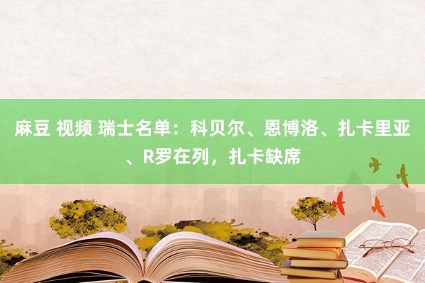 麻豆 视频 瑞士名单：科贝尔、恩博洛、扎卡里亚、R罗在列，扎卡缺席