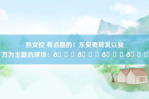 熟女控 有点酷的！东契奇转发以我方为主题的球场：😍😍😍😍