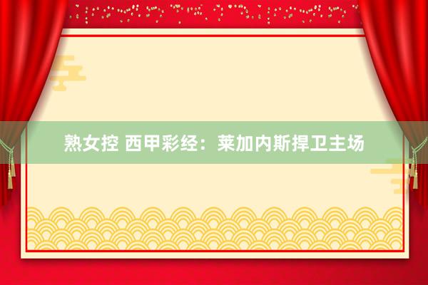 熟女控 西甲彩经：莱加内斯捍卫主场