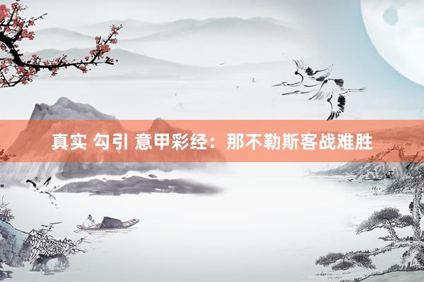 真实 勾引 意甲彩经：那不勒斯客战难胜